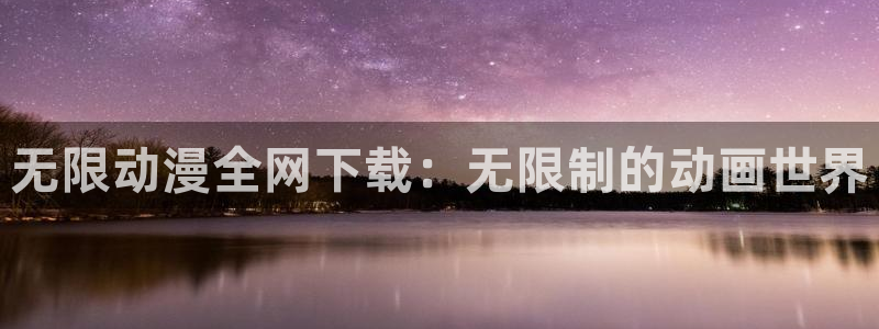 动漫之家网：无限动漫全网下载：无限制的动画世界