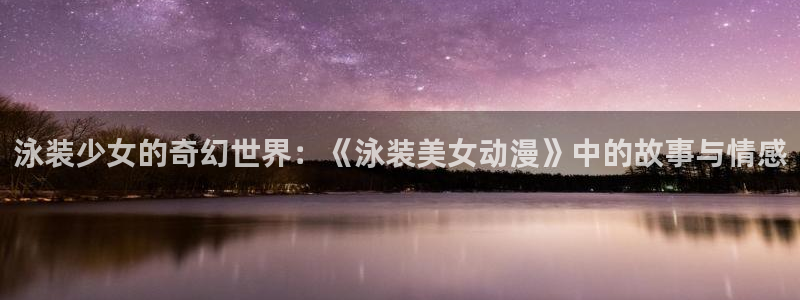 动漫之家漫画网手机版：泳装少女的奇幻世界：《泳装美女动漫》中的故事与情感