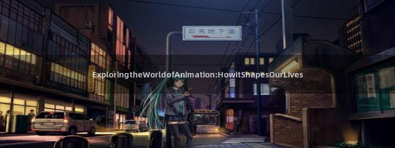动漫之家社区版下载：ExploringtheWorldofAnimation:HowitShapesOurLives