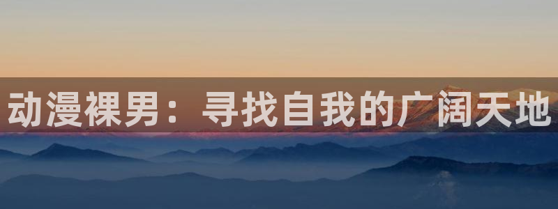 动漫之家小说：动漫裸男：寻找自我的广阔天地