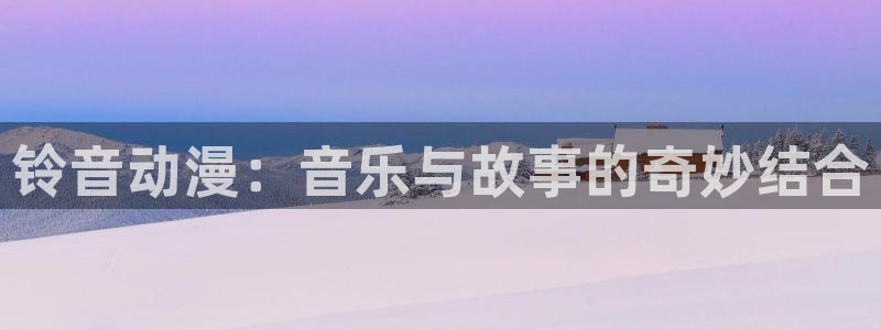 妖精动漫之家：铃音动漫：音乐与故事的奇妙结合