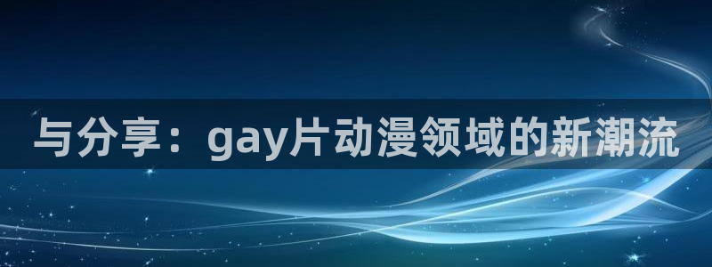 动漫之家怎么看隐藏漫画：与分享：gay片动漫领域的新潮流