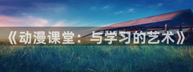 变身emergence 动漫之家：《动漫课堂：与学习的艺术》